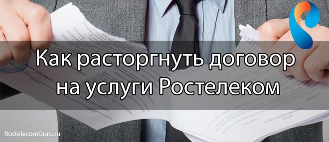 Что нужно чтобы расторгнуть договор с ростелеком